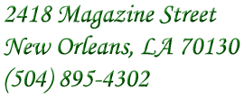 2418 Magazine Street, New Orleans LA 70130, 504.895.4302 (Telephone inquiries 9am-9pm CST)